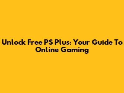 Unlock Free PS Plus: Your Guide To Online Gaming