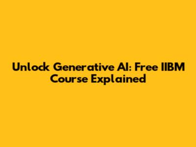 Unlock Generative AI: Free IIBM Course Explained
