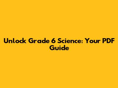 Unlock Grade 6 Science: Your PDF Guide