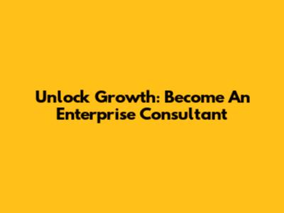 Unlock Growth: Become An Enterprise Consultant
