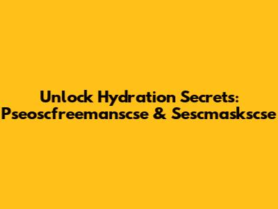 Unlock Hydration Secrets: Pseoscfreemanscse & Sescmaskscse
