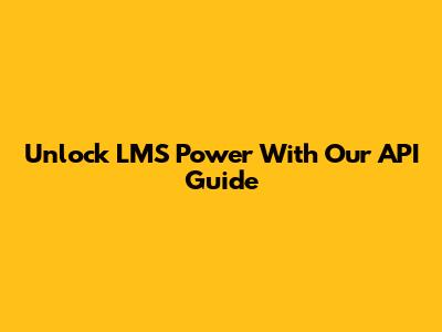 Unlock LMS Power With Our API Guide