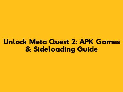 Unlock Meta Quest 2: APK Games & Sideloading Guide