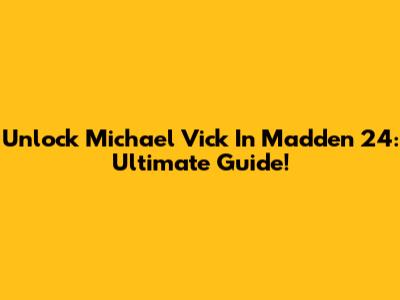 Unlock Michael Vick In Madden 24: Ultimate Guide!