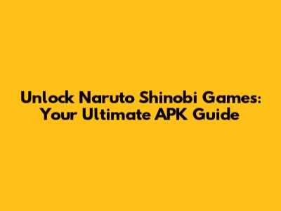 Unlock Naruto Shinobi Games: Your Ultimate APK Guide
