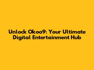 Unlock Okoo9: Your Ultimate Digital Entertainment Hub