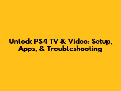 Unlock PS4 TV & Video: Setup, Apps, & Troubleshooting