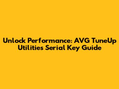 Unlock Performance: AVG TuneUp Utilities Serial Key Guide