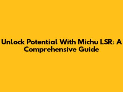 Unlock Potential With Michu LSR: A Comprehensive Guide