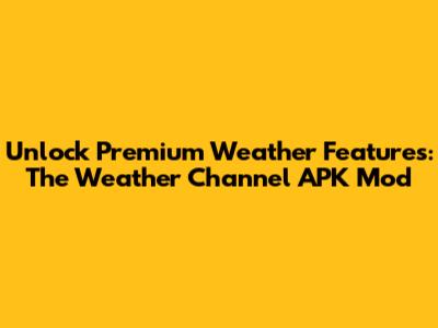 Unlock Premium Weather Features: The Weather Channel APK Mod