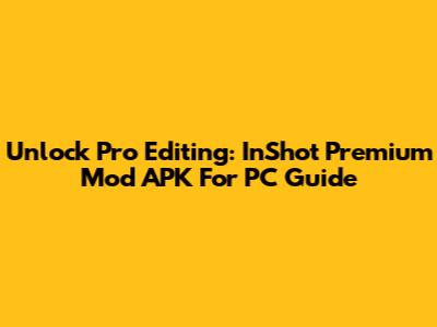 Unlock Pro Editing: InShot Premium Mod APK For PC Guide