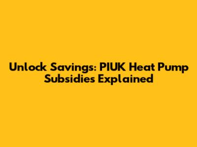 Unlock Savings: PIUK Heat Pump Subsidies Explained