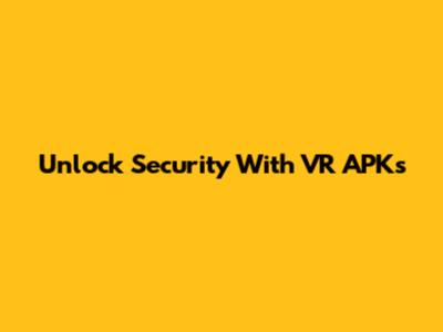 Unlock Security With VR APKs