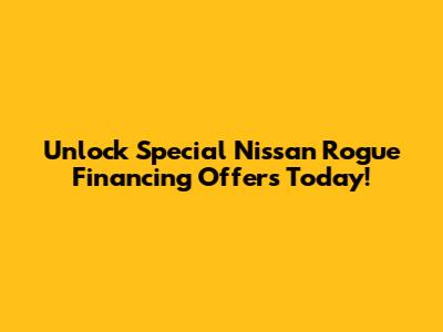 Unlock Special Nissan Rogue Financing Offers Today!