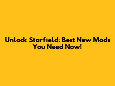 Unlock Starfield: Best New Mods You Need Now!