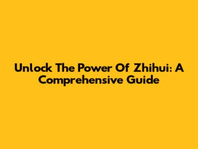 Unlock The Power Of Zhihui: A Comprehensive Guide