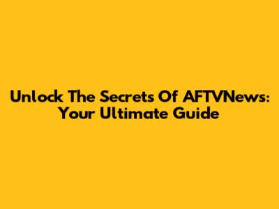 Unlock The Secrets Of AFTVNews: Your Ultimate Guide