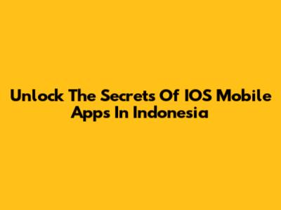 Unlock The Secrets Of IOS Mobile Apps In Indonesia