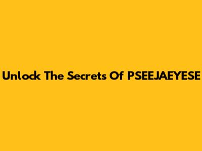 Unlock The Secrets Of PSEEJAEYESE