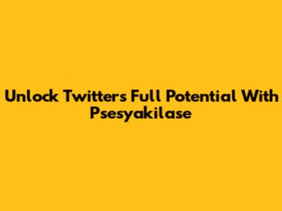 Unlock Twitter's Full Potential With Psesyakilase