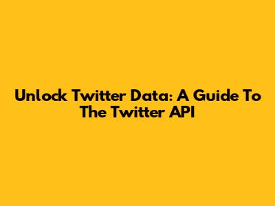 Unlock Twitter Data: A Guide To The Twitter API