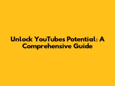 Unlock YouTube's Potential: A Comprehensive Guide