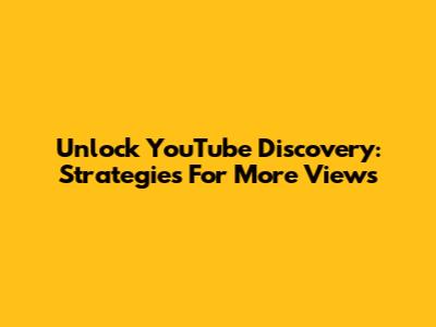 Unlock YouTube Discovery: Strategies For More Views