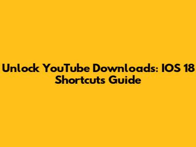 Unlock YouTube Downloads: IOS 18 Shortcuts Guide
