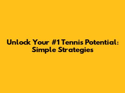 Unlock Your #1 Tennis Potential: Simple Strategies