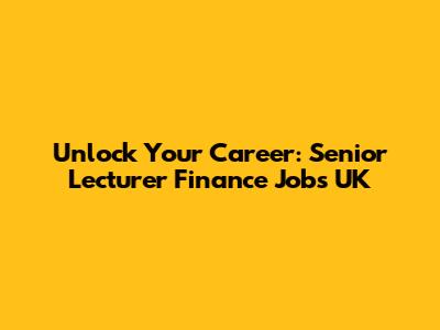 Unlock Your Career: Senior Lecturer Finance Jobs UK