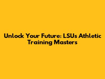 Unlock Your Future: LSU's Athletic Training Master's