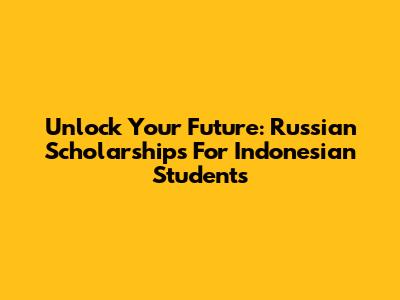 Unlock Your Future: Russian Scholarships For Indonesian Students