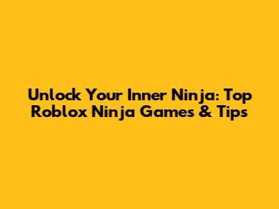 Unlock Your Inner Ninja: Top Roblox Ninja Games & Tips