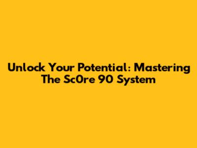 Unlock Your Potential: Mastering The Sc0re 90 System