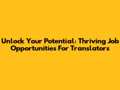 Unlock Your Potential: Thriving Job Opportunities For Translators
