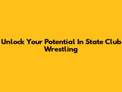 Unlock Your Potential In State Club Wrestling