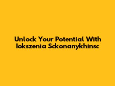 Unlock Your Potential With Iokszenia Sckonanykhinsc