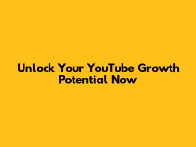 Unlock Your YouTube Growth Potential Now