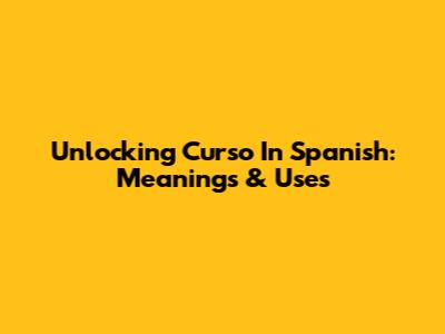 Unlocking 'Curso' In Spanish: Meanings & Uses