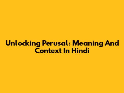 Unlocking 'Perusal': Meaning And Context In Hindi