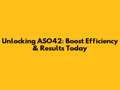 Unlocking ASO42: Boost Efficiency & Results Today