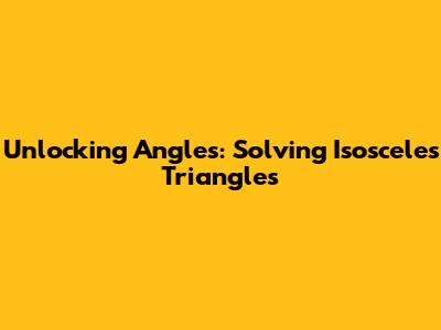 Unlocking Angles: Solving Isosceles Triangles