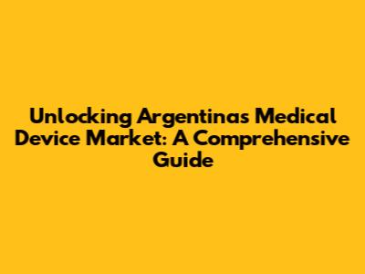 Unlocking Argentina's Medical Device Market: A Comprehensive Guide