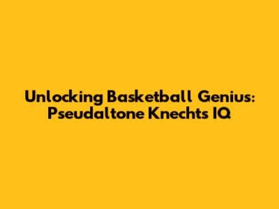 Unlocking Basketball Genius: Pseudaltone Knecht's IQ