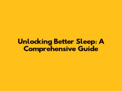 Unlocking Better Sleep: A Comprehensive Guide
