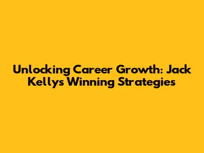 Unlocking Career Growth: Jack Kelly's Winning Strategies