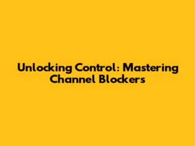 Unlocking Control: Mastering Channel Blockers
