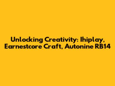 Unlocking Creativity: Ihiplay, Earnestcore Craft, Autonine RB14