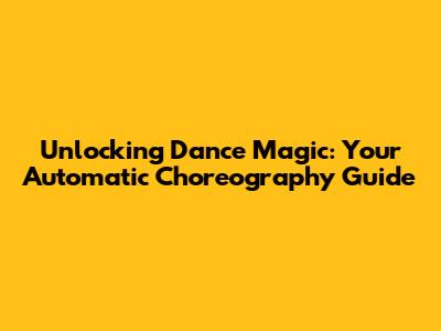 Unlocking Dance Magic: Your Automatic Choreography Guide