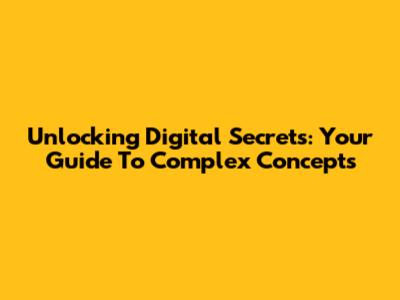 Unlocking Digital Secrets: Your Guide To Complex Concepts